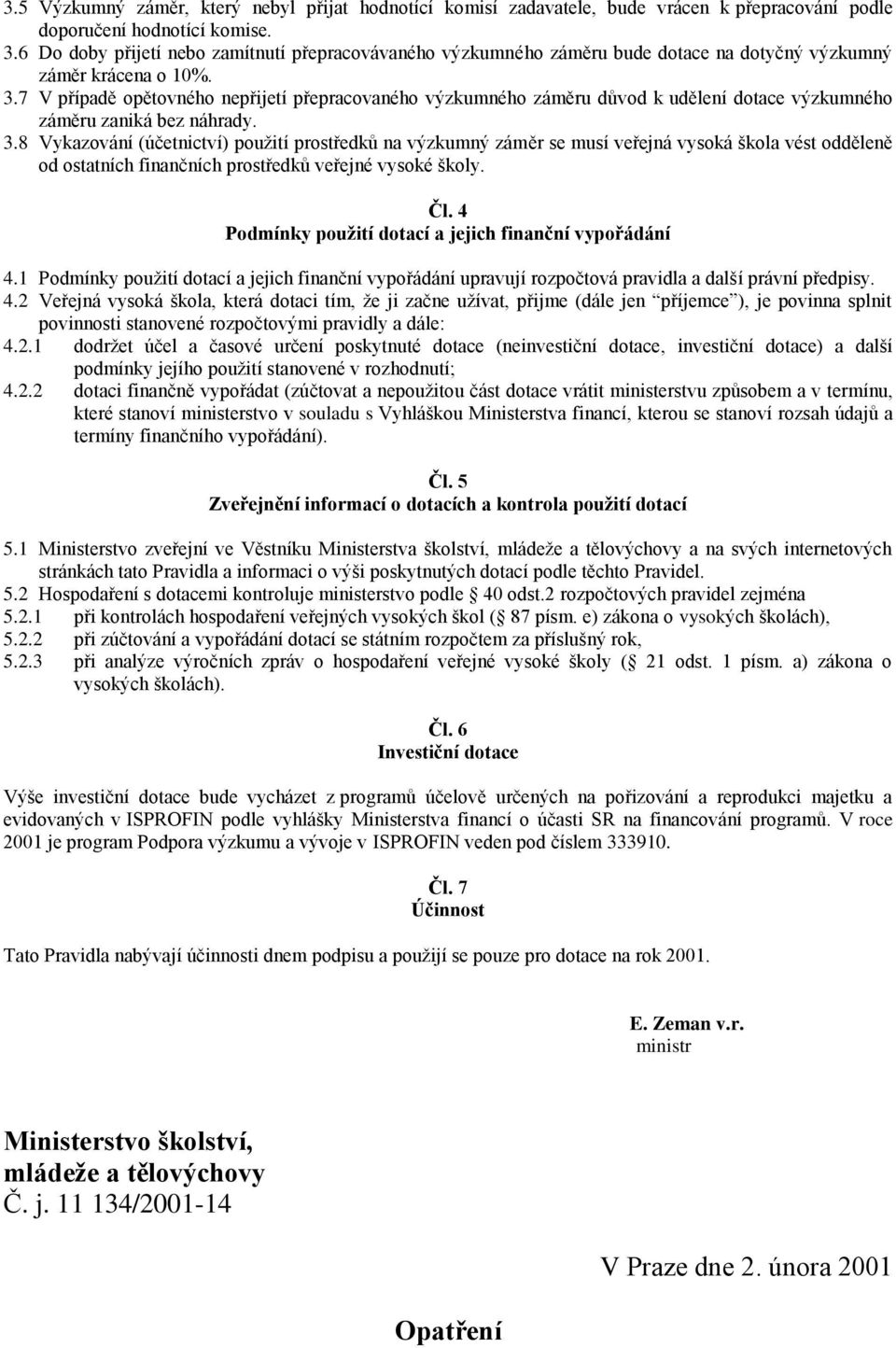 7 V případě opětovného nepřijetí přepracovaného výzkumného záměru důvod k udělení dotace výzkumného záměru zaniká bez náhrady. 3.