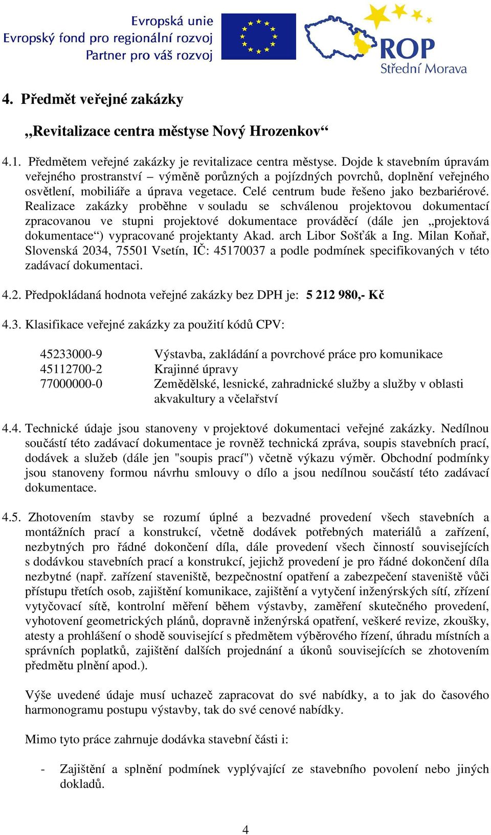 Realizace zakázky proběhne v souladu se schválenou projektovou dokumentací zpracovanou ve stupni projektové dokumentace prováděcí (dále jen projektová dokumentace ) vypracované projektanty Akad.