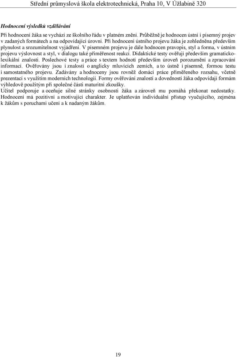 V písemném projevu je dále hodnocen pravopis, styl a forma, v ústním projevu výslovnost a styl, v dialogu také přiměřenost reakcí. Didaktické testy ověřují především gramatickolexikální znalosti.