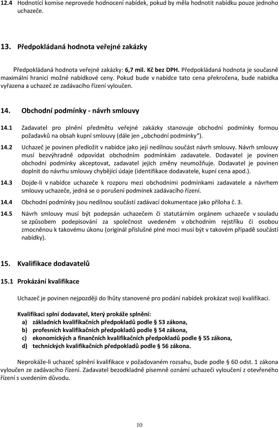 Obchodní podmínky - návrh smlouvy 14.1 Zadavatel pro plnění předmětu veřejné zakázky stanovuje obchodní podmínky formou požadavků na obsah kupní smlouvy (dále jen obchodní podmínky ). 14.2 Uchazeč je povinen předložit v nabídce jako její nedílnou součást návrh smlouvy.