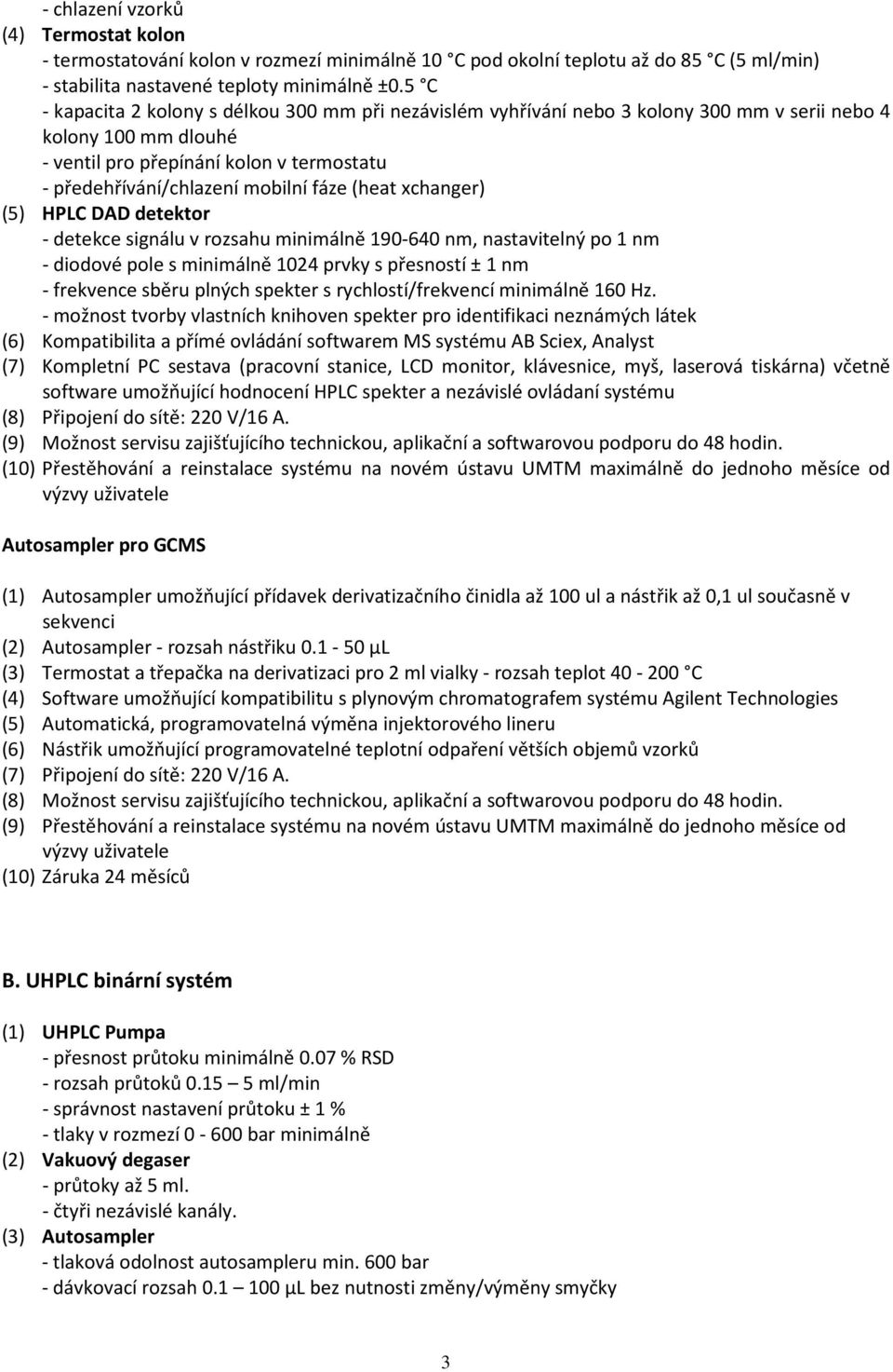 fáze (heat xchanger) (5) HPLC DAD detektor - detekce signálu v rozsahu minimálně 190-640 nm, nastavitelný po 1 nm - diodové pole s minimálně 1024 prvky s přesností ± 1 nm - frekvence sběru plných