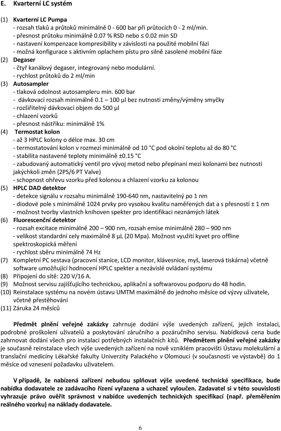 integrovaný nebo modulární. - rychlost průtoků do 2 ml/min (3) Autosampler - tlaková odolnost autosampleru min. 600 bar - dávkovací rozsah minimálně 0.