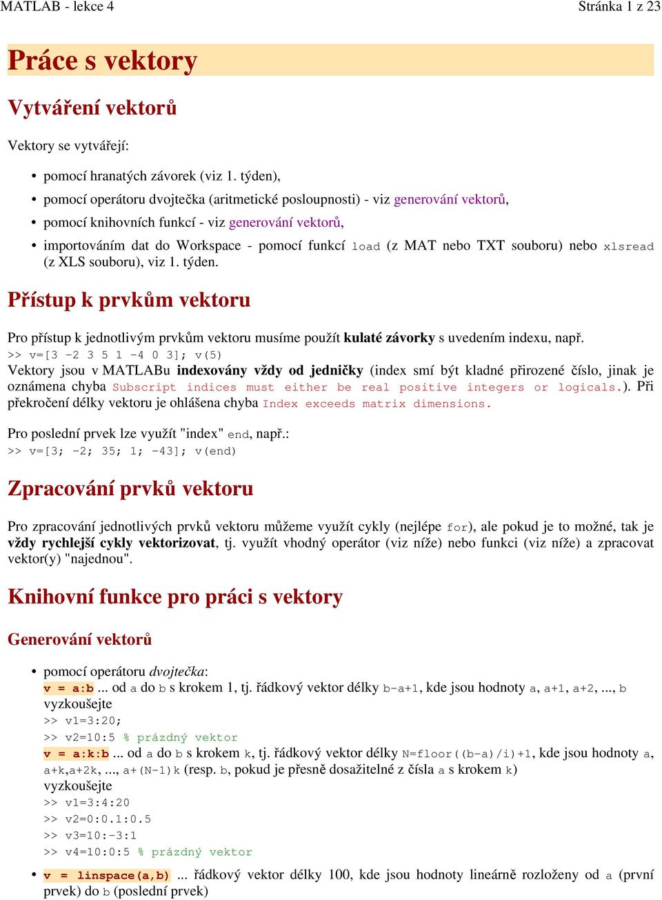 nebo TXT souboru) nebo xlsread (z XLS souboru), viz 1. týden. Přístup k prvkům vektoru Pro přístup k jednotlivým prvkům vektoru musíme použít kulaté závorky s uvedením indexu, např.