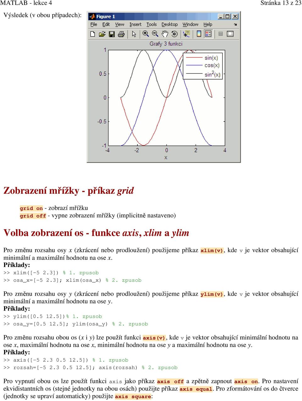 zpusob >> osa_x=[-5 2.3]; xlim(osa_x) % 2. zpusob Pro změnu rozsahu osy y (zkrácení nebo prodloužení) použijeme příkaz ylim(v), kde v je vektor obsahující minimální a maximální hodnotu na ose y.