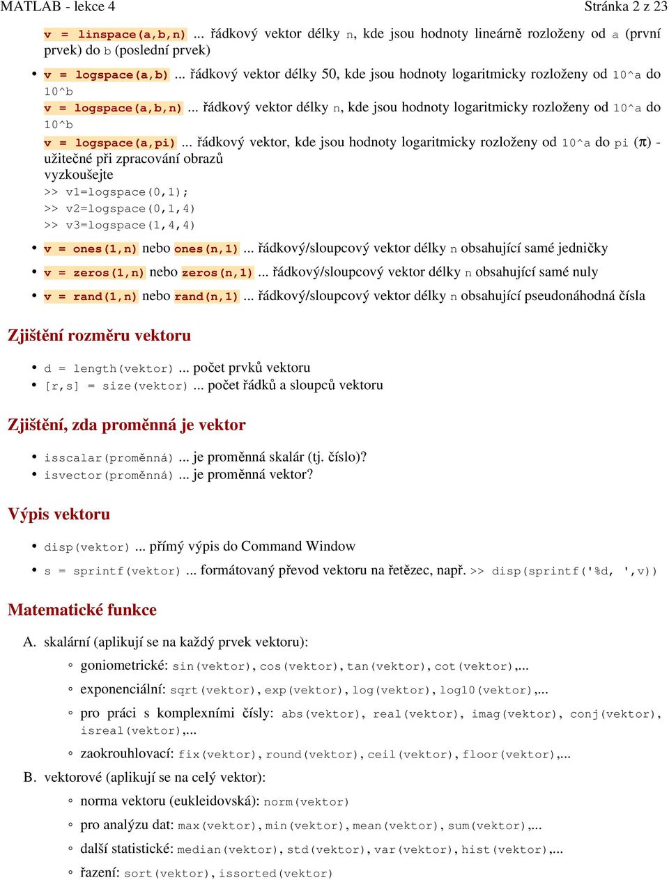 .. řádkový vektor délky n, kde jsou hodnoty logaritmicky rozloženy od 10^a do 10^b v = logspace(a,pi).