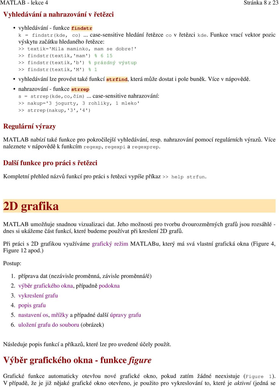 ' >> findstr(textik,'mam') % 6 15 >> findstr(textik,'b') % prázdný výstup >> findstr(textik,'m') % 1 vyhledávání lze provést také funkcí strfind, která může dostat i pole buněk. Více v nápovědě.