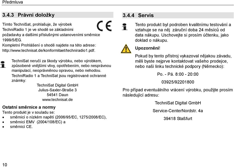 TechniSat neručí za škody výrobku, nebo výrobkem, způsobené vnějšími vlivy, opotřebením, nebo nesprávnou manipulací, neoprávněnou opravou, nebo nehodou.