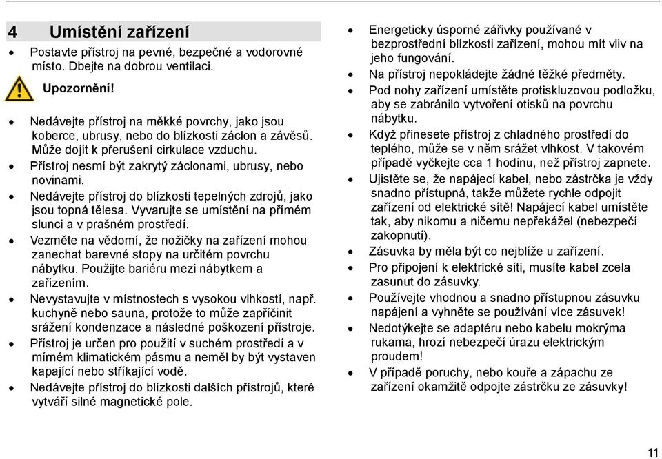 Přístroj nesmí být zakrytý záclonami, ubrusy, nebo novinami. Nedávejte přístroj do blízkosti tepelných zdrojů, jako jsou topná tělesa. Vyvarujte se umístění na přímém slunci a v prašném prostředí.