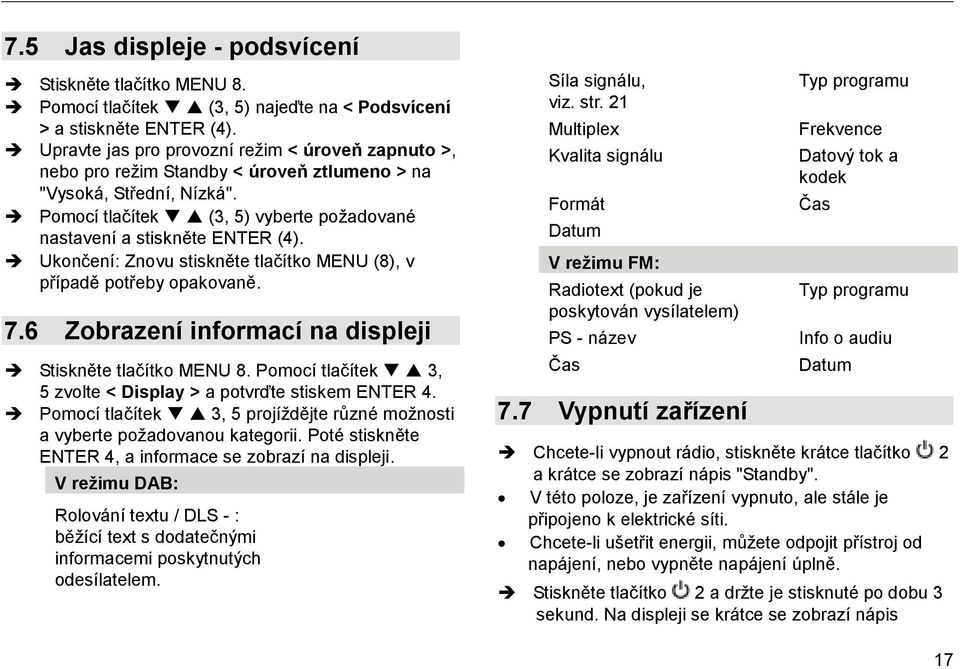 Ukončení: Znovu stiskněte tlačítko MENU (8), v případě potřeby opakovaně. 7.6 Zobrazení informací na displeji Stiskněte tlačítko MENU 8.