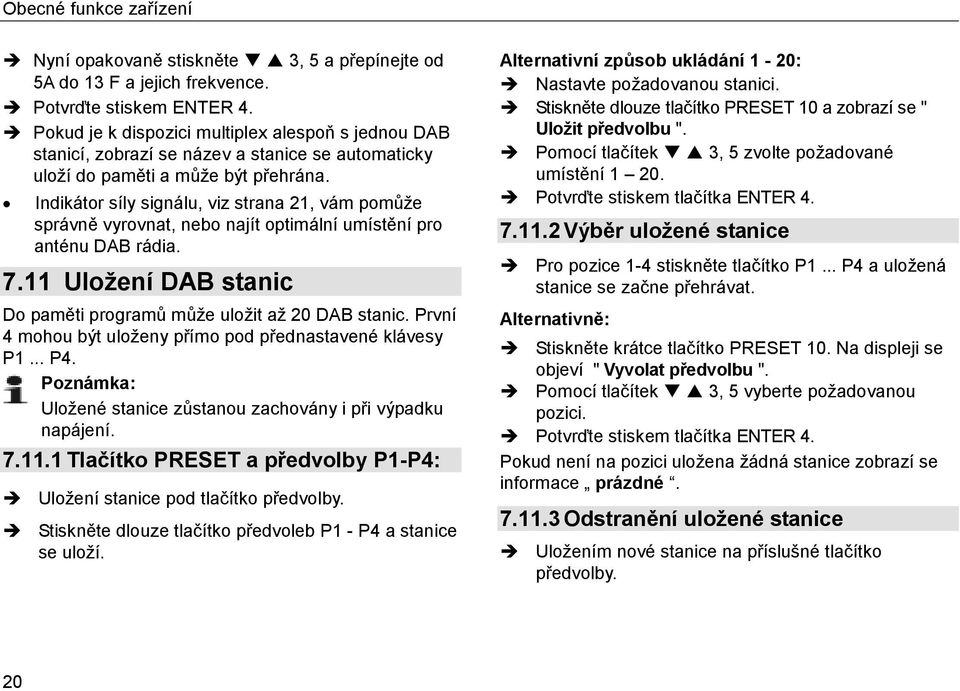 Indikátor síly signálu, viz strana 21, vám pomůže správně vyrovnat, nebo najít optimální umístění pro anténu DAB rádia. 7.11 Uložení DAB stanic Do paměti programů může uložit až 20 DAB stanic.