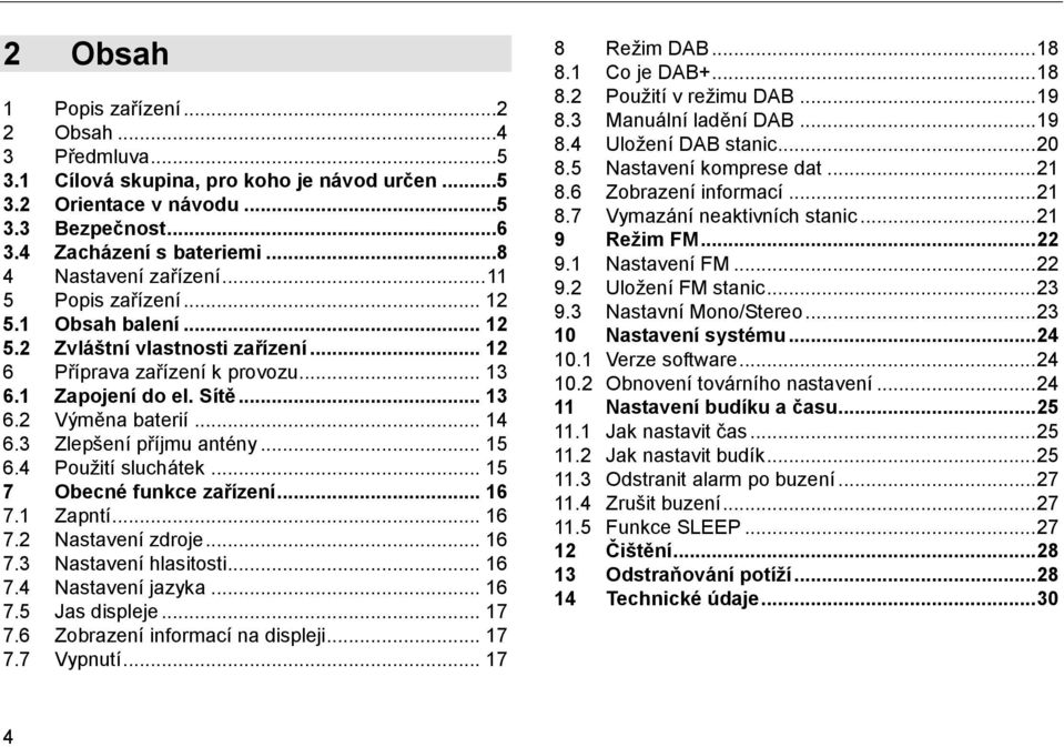 3 Zlepšení příjmu antény... 15 6.4 Použití sluchátek... 15 7 Obecné funkce zařízení... 16 7.1 Zapntí... 16 7.2 Nastavení zdroje... 16 7.3 Nastavení hlasitosti... 16 7.4 Nastavení jazyka... 16 7.5 Jas displeje.