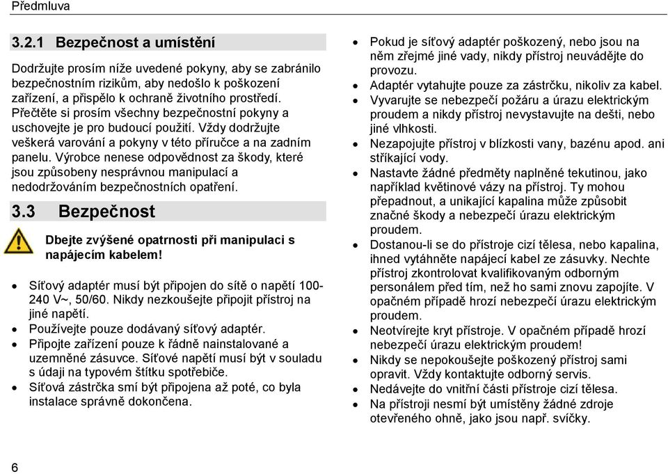 Výrobce nenese odpovědnost za škody, které jsou způsobeny nesprávnou manipulací a nedodržováním bezpečnostních opatření. 3.3 Bezpečnost Dbejte zvýšené opatrnosti při manipulaci s napájecím kabelem!