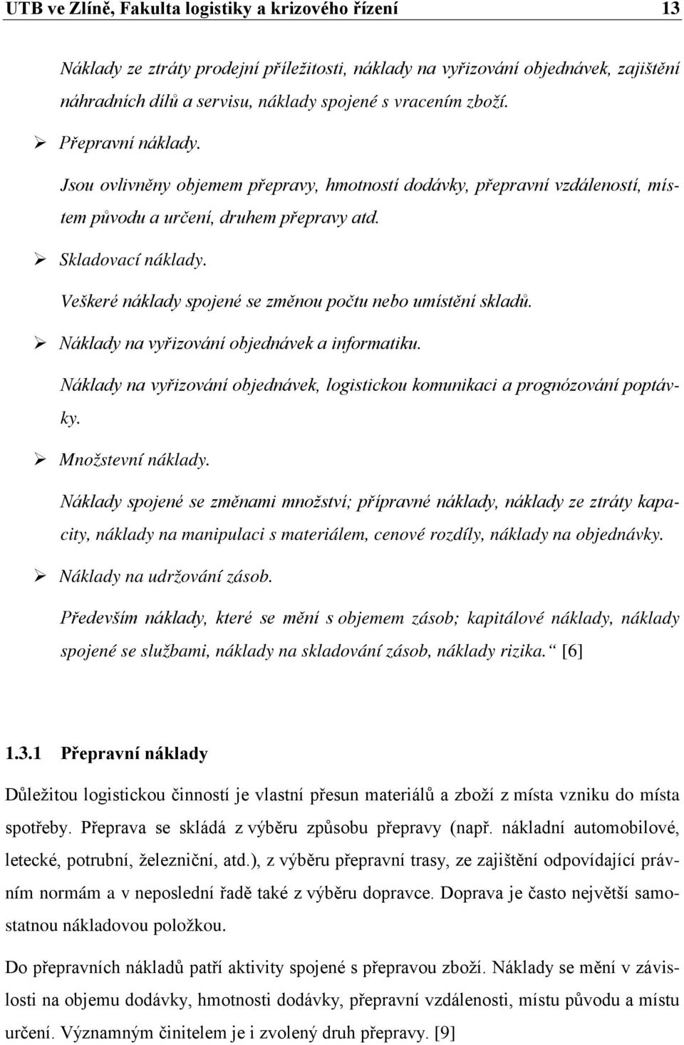 Veškeré náklady spojené se změnou počtu nebo umístění skladů. Náklady na vyřizování objednávek a informatiku. Náklady na vyřizování objednávek, logistickou komunikaci a prognózování poptávky.