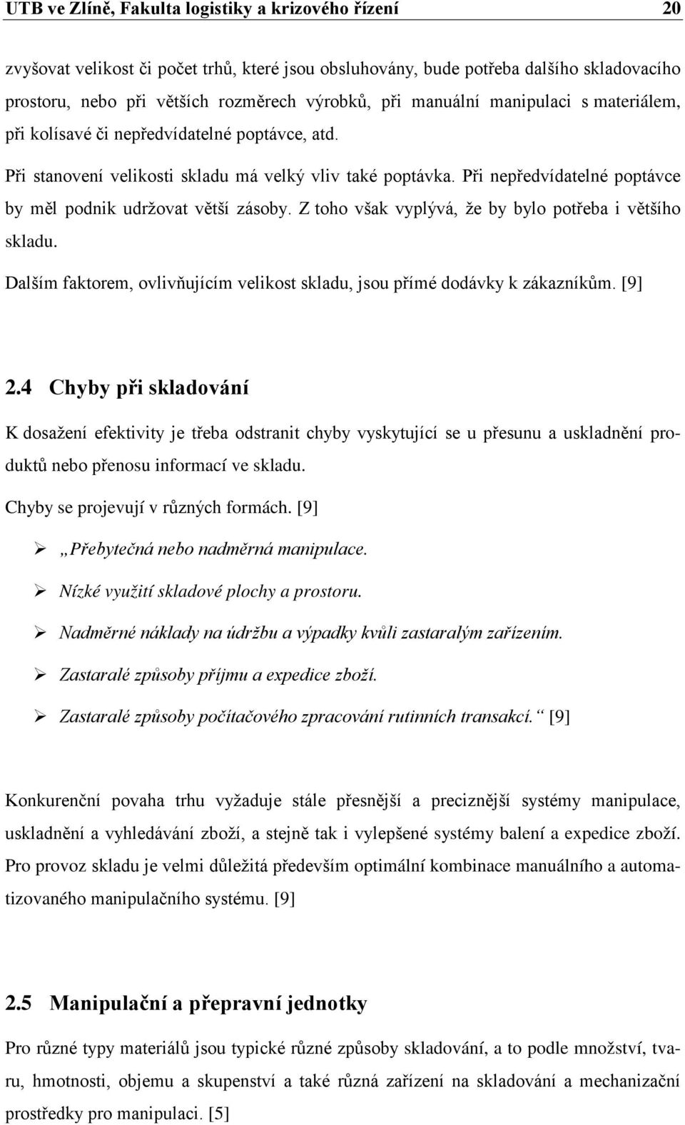 Při nepředvídatelné poptávce by měl podnik udržovat větší zásoby. Z toho však vyplývá, že by bylo potřeba i většího skladu.