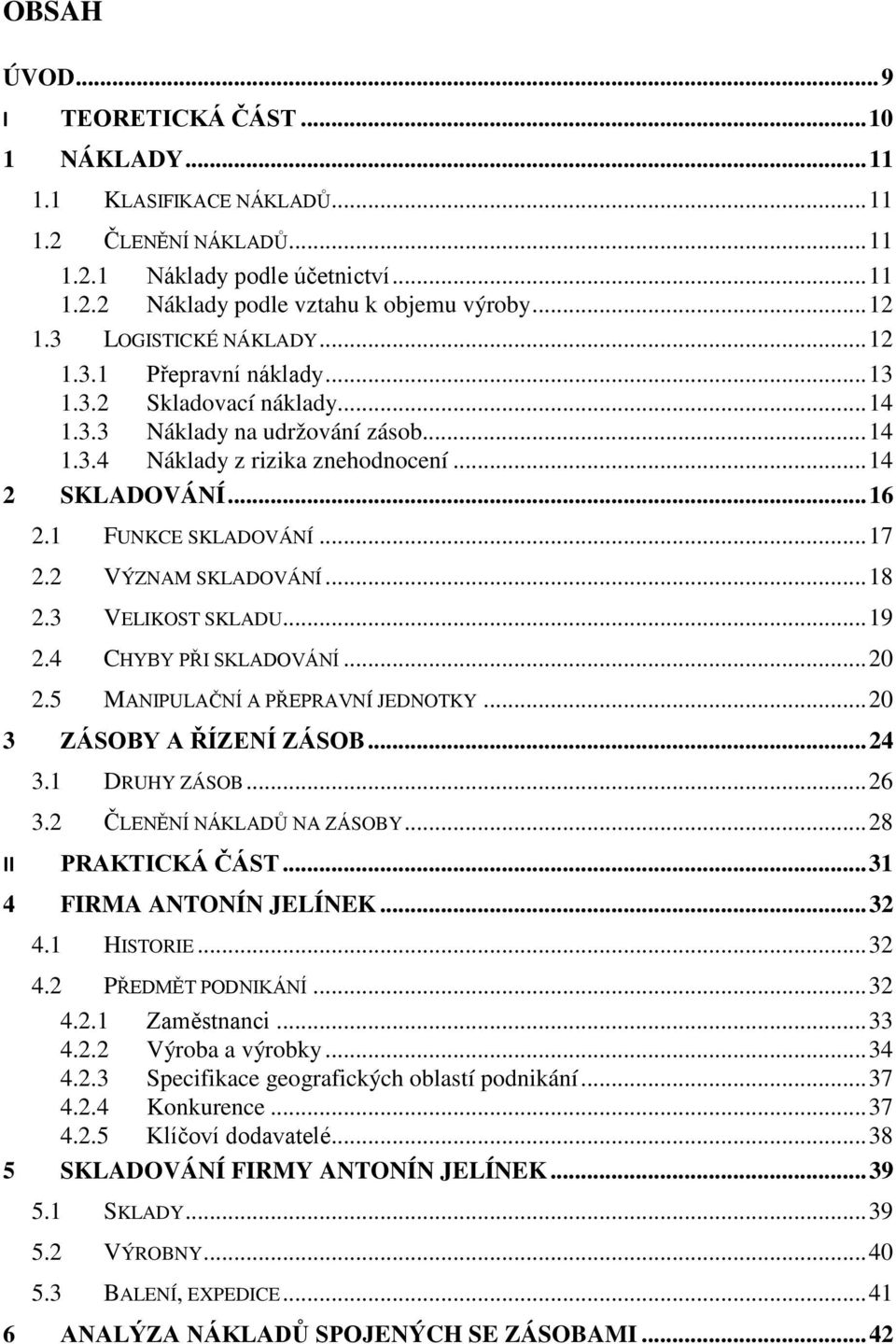 1 FUNKCE SKLADOVÁNÍ... 17 2.2 VÝZNAM SKLADOVÁNÍ... 18 2.3 VELIKOST SKLADU... 19 2.4 CHYBY PŘI SKLADOVÁNÍ... 20 2.5 MANIPULAČNÍ A PŘEPRAVNÍ JEDNOTKY... 20 3 ZÁSOBY A ŘÍZENÍ ZÁSOB... 24 3.1 DRUHY ZÁSOB.
