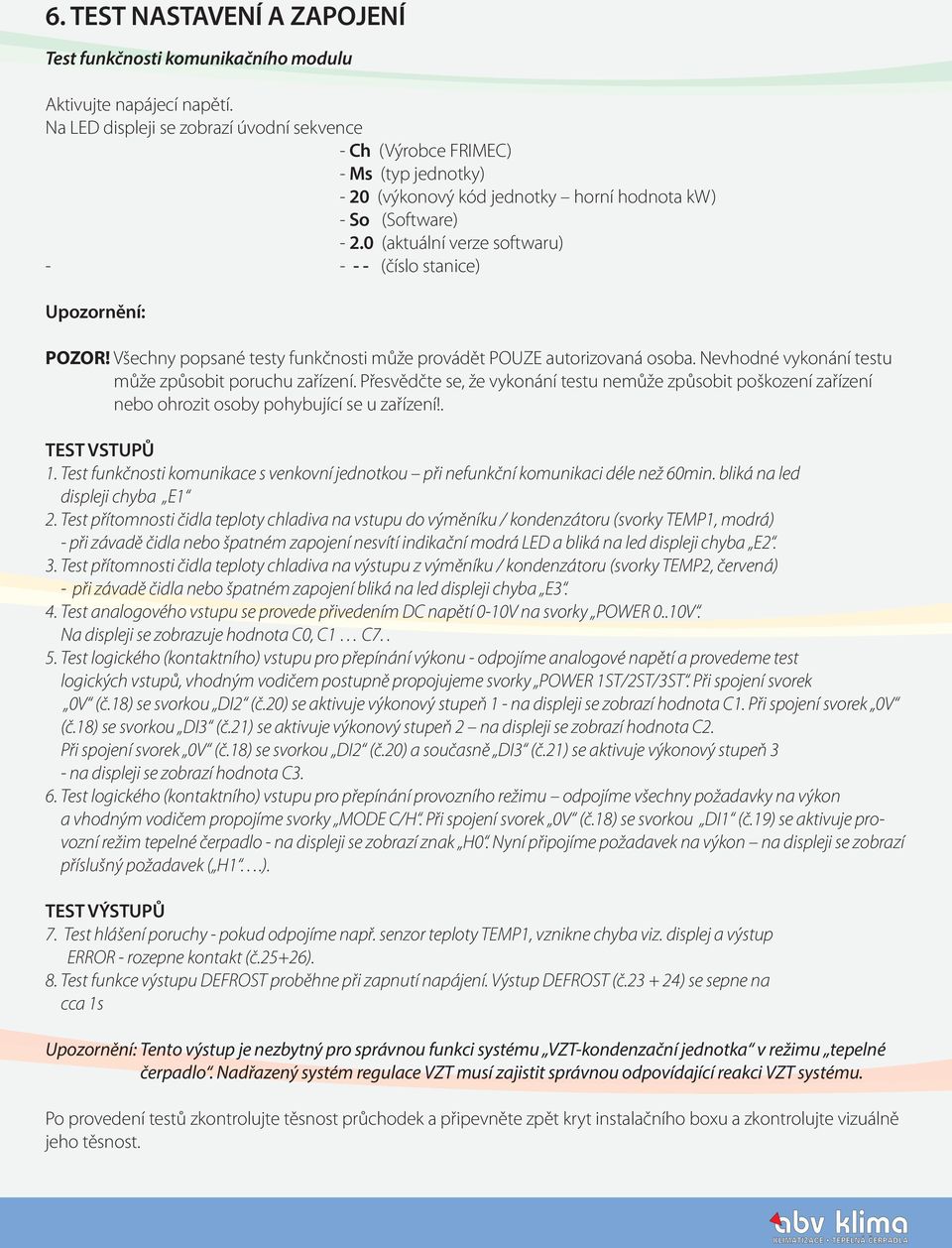 0 (aktuální verze softwaru) - - - - (číslo stanice) Upozornění: POZOR! Všechny popsané testy funkčnosti může provádět POUZE autorizovaná osoba. Nevhodné vykonání testu může způsobit poruchu zařízení.