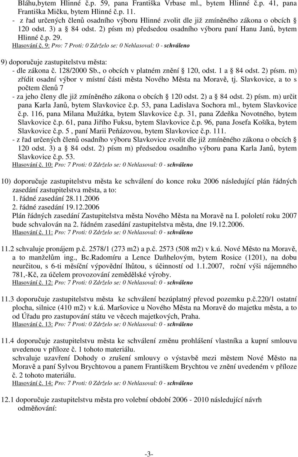 9: Pro: 7 Proti: 0 Zdrželo se: 0 Nehlasoval: 0 - schváleno 9) doporučuje zastupitelstvu města: zřídit osadní výbor v místní části města Nového Města na Moravě, tj.