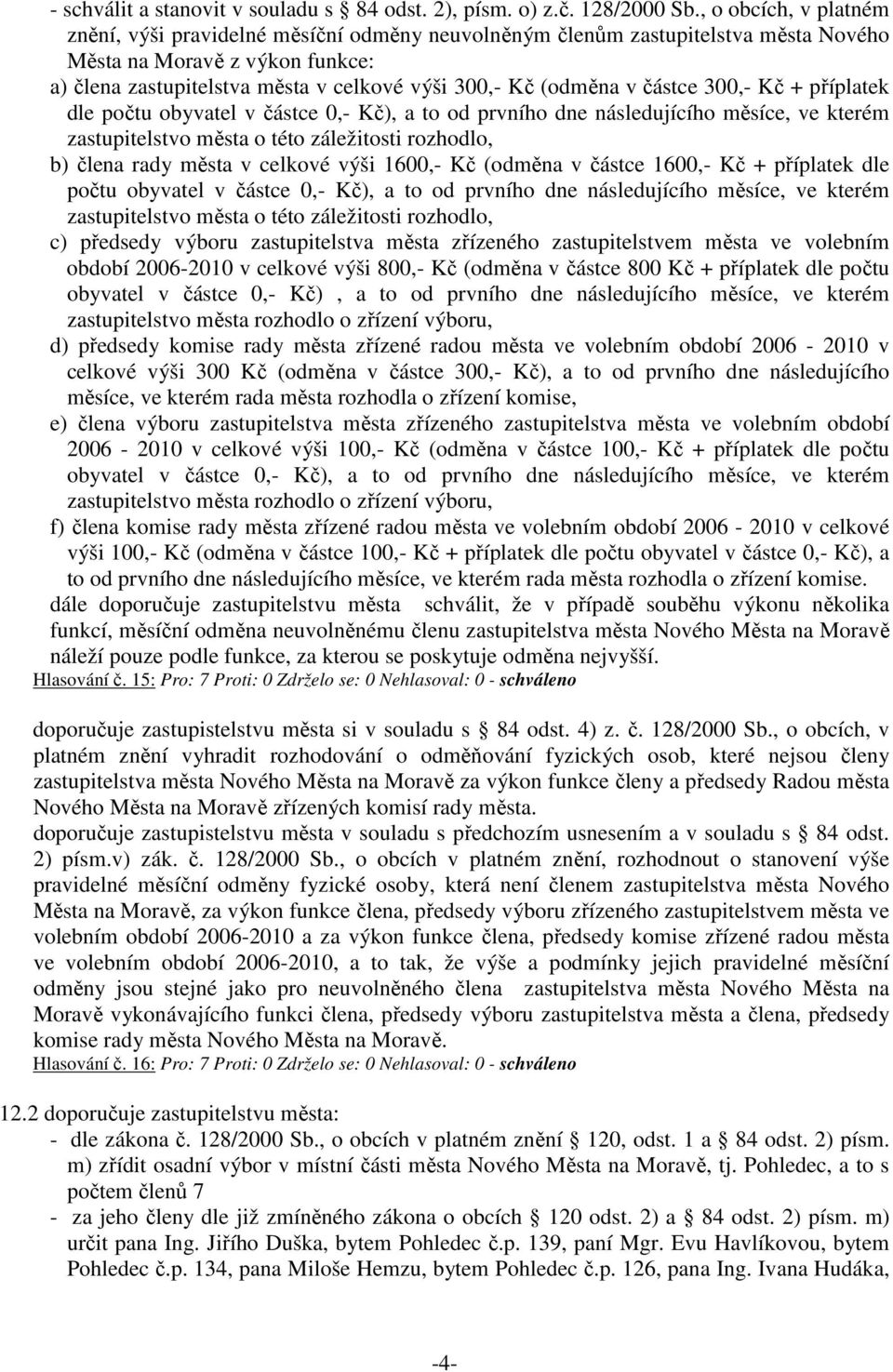 (odměna v částce 300,- Kč + příplatek dle počtu obyvatel v částce 0,- Kč), a to od prvního dne následujícího měsíce, ve kterém zastupitelstvo města o této záležitosti rozhodlo, b) člena rady města v