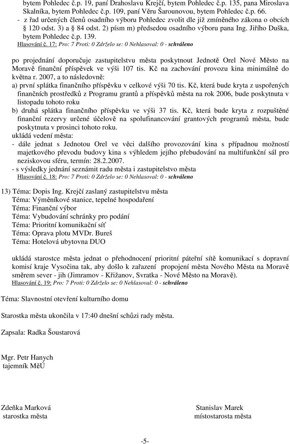 Hlasování č. 17: Pro: 7 Proti: 0 Zdrželo se: 0 Nehlasoval: 0 - schváleno po projednání doporučuje zastupitelstvu města poskytnout Jednotě Orel Nové Město na Moravě finanční příspěvek ve výši 107 tis.