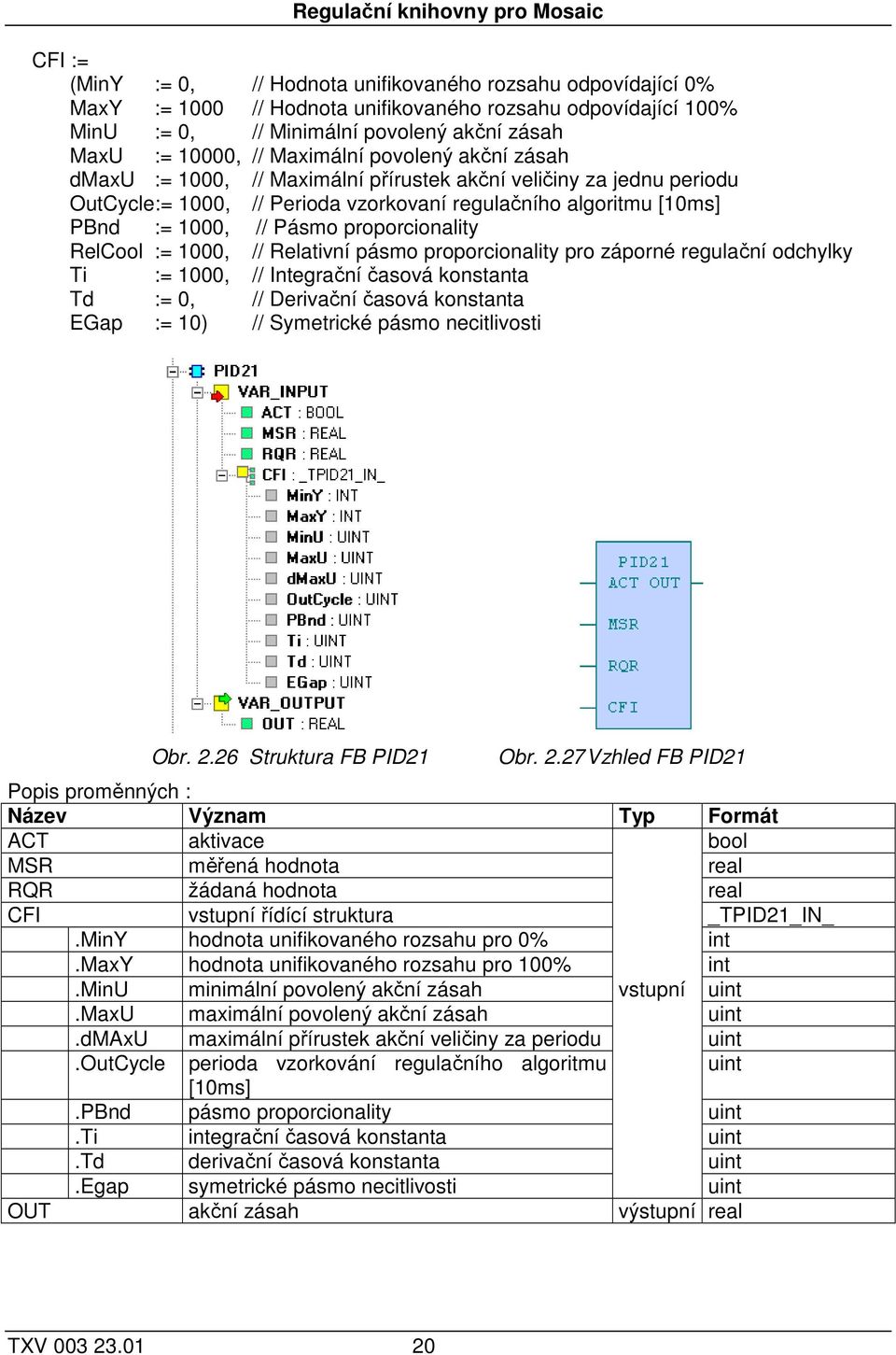 PBnd := 1000, // Pásmo proporcionality RelCool := 1000, // Relativní pásmo proporcionality pro záporné regulační odchylky Ti := 1000, // Integrační časová konstanta Td := 0, // Derivační časová