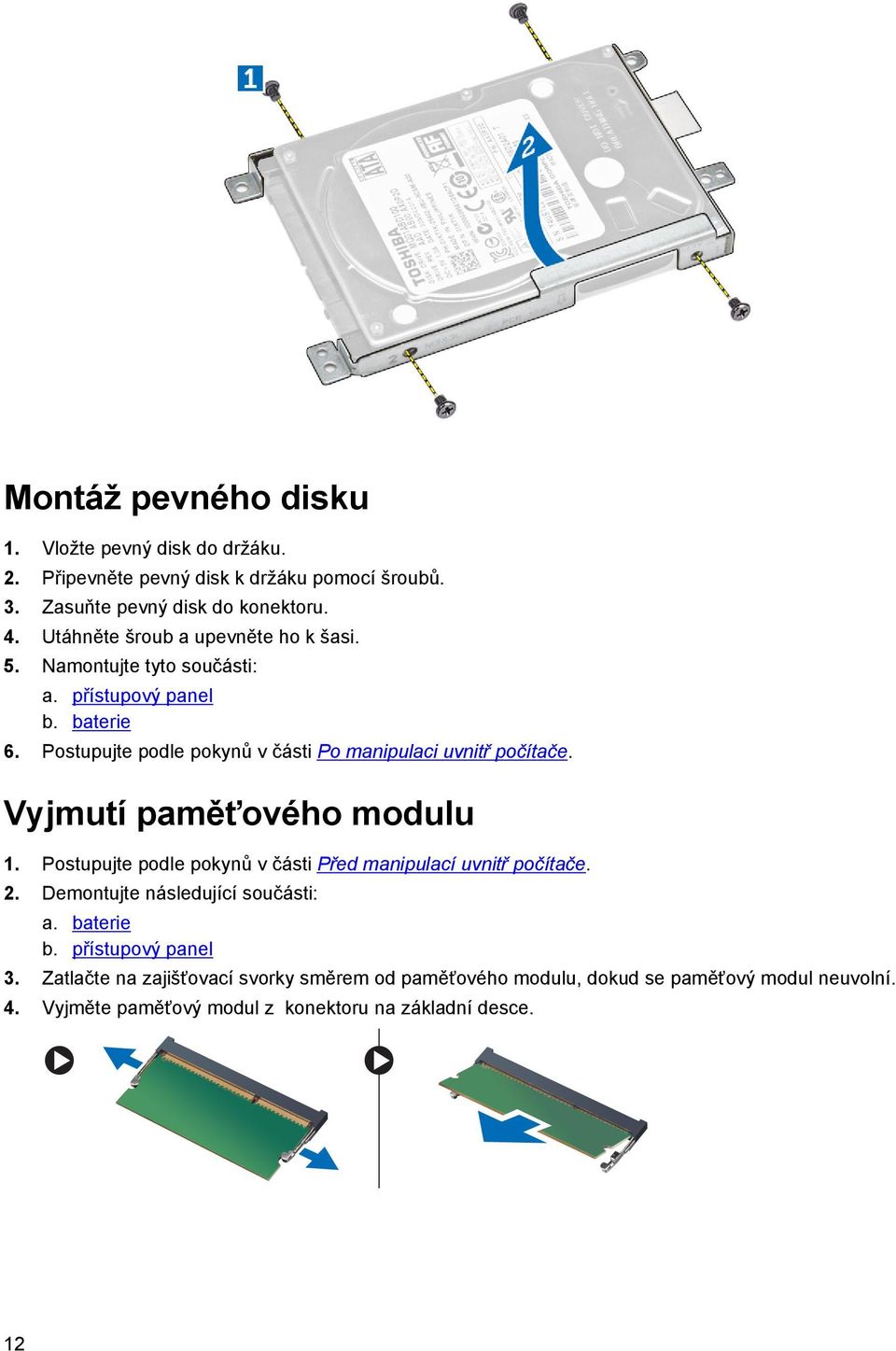 Postupujte podle pokynů v části Po manipulaci uvnitř počítače. Vyjmutí paměťového modulu 1. Postupujte podle pokynů v části Před manipulací uvnitř počítače.