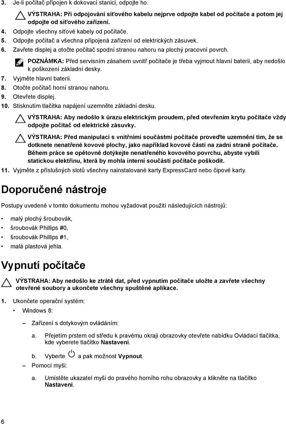 POZNÁMKA: Před servisním zásahem uvnitř počítače je třeba vyjmout hlavní baterii, aby nedošlo k poškození základní desky. 7. Vyjměte hlavní baterii. 8. Otočte počítač horní stranou nahoru. 9.