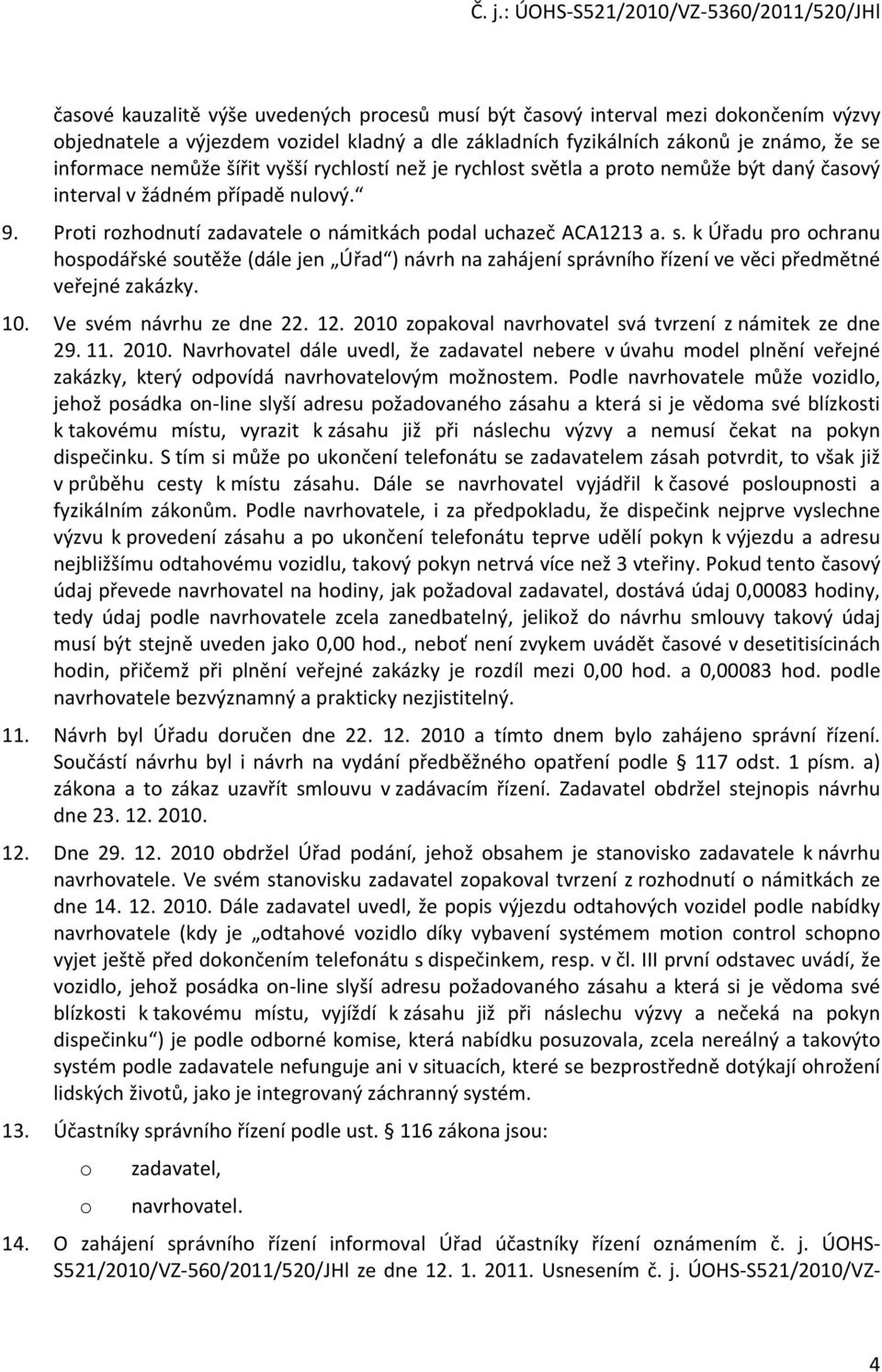 10. Ve svém návrhu ze dne 22. 12. 2010 zopakoval navrhovatel svá tvrzení z námitek ze dne 29. 11. 2010. Navrhovatel dále uvedl, že zadavatel nebere v úvahu model plnění veřejné zakázky, který odpovídá navrhovatelovým možnostem.