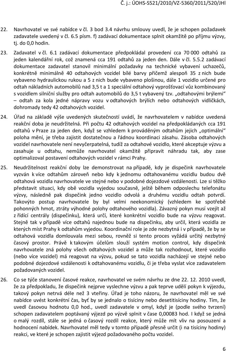 5.2 zadávací dokumentace zadavatel stanovil minimální požadavky na technické vybavení uchazečů, konkrétně minimálně 40 odtahových vozidel bílé barvy přičemž alespoň 35 z nich bude vybaveno