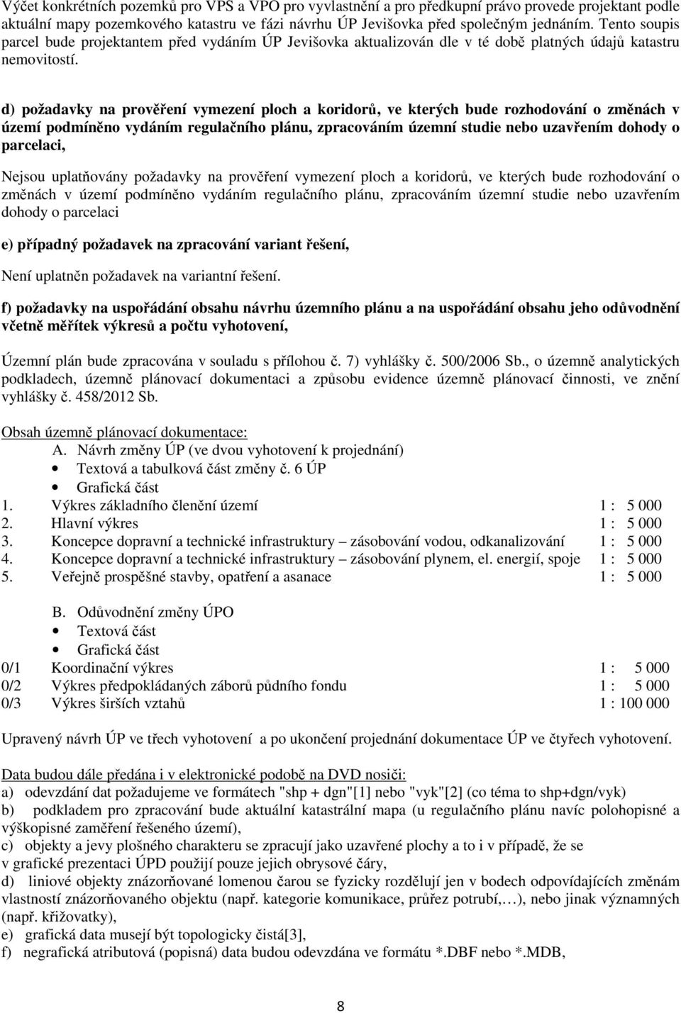 d) požadavky na prověření vymezení ploch a koridorů, ve kterých bude rozhodování o změnách v území podmíněno vydáním regulačního plánu, zpracováním územní studie nebo uzavřením dohody o parcelaci,