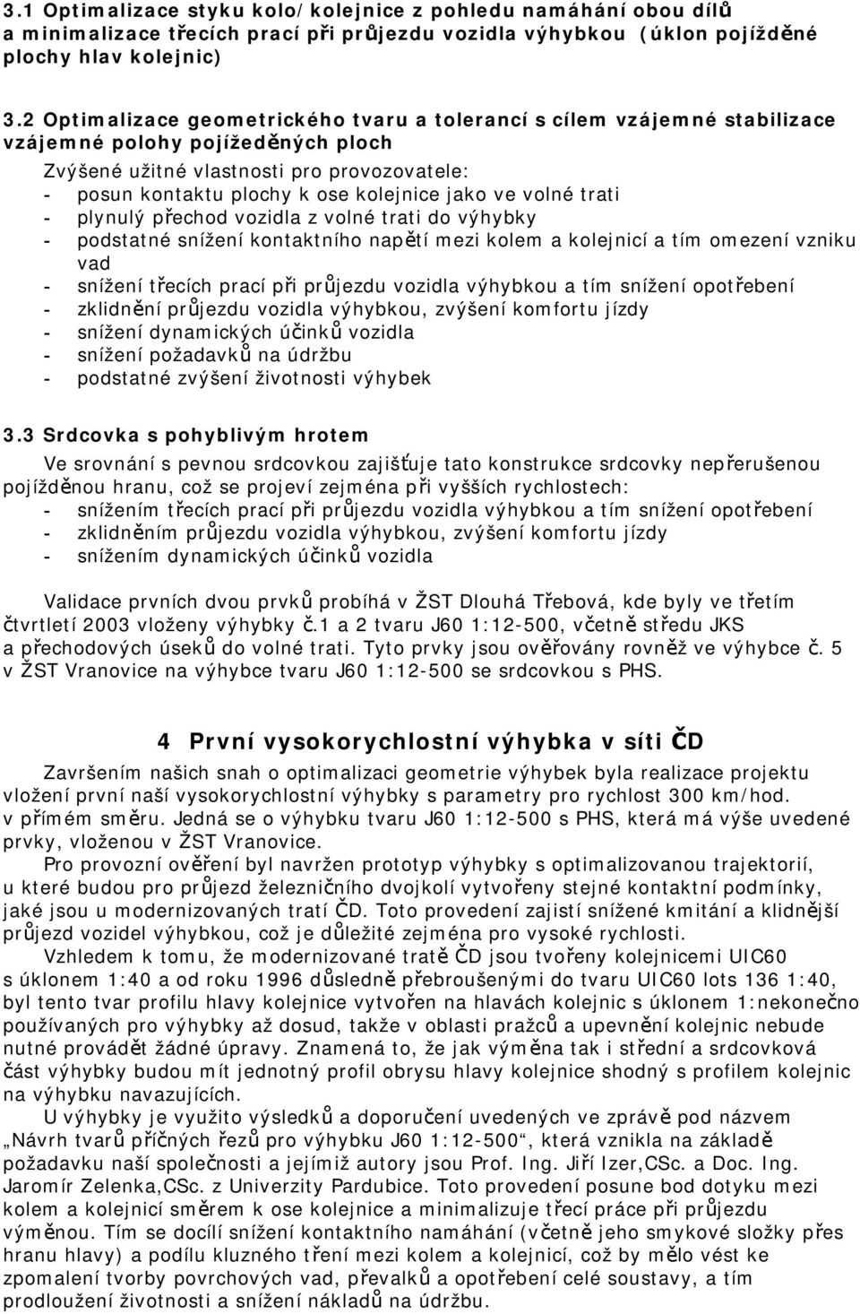 jako ve volné trati - plynulý přechod vozidla z volné trati do výhybky - podstatné snížení kontaktního napětí mezi kolem a kolejnicí a tím omezení vzniku vad - snížení třecích prací při průjezdu