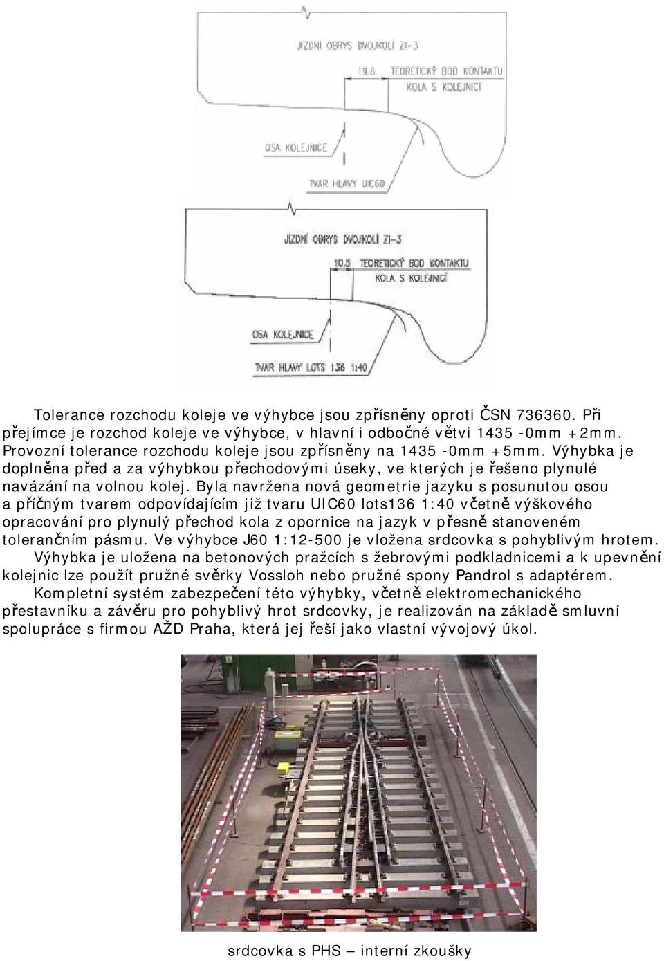 Byla navržena nová geometrie jazyku s posunutou osou a příčným tvarem odpovídajícím již tvaru UIC60 lots136 1:40 včetně výškového opracování pro plynulý přechod kola z opornice na jazyk v přesně