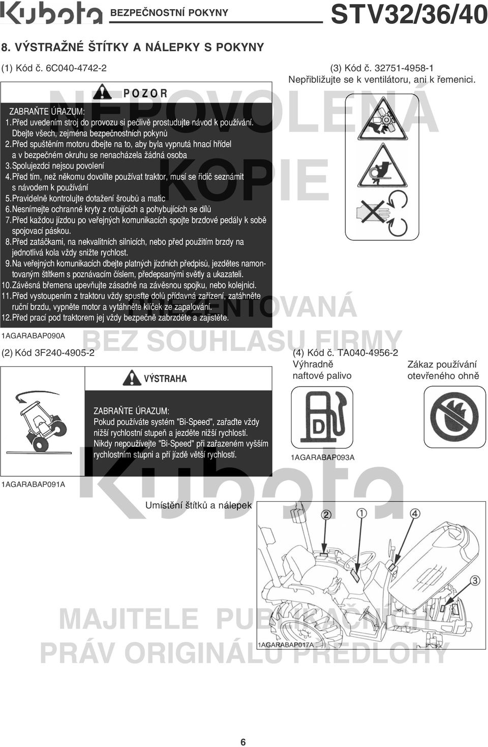 Před spuštěním motoru dbejte na to, aby byla vypnutá hnací hřídel a v bezpečném okruhu se nenacházela žádná osoba 13.Spolujezdci nejsou povolení 14.