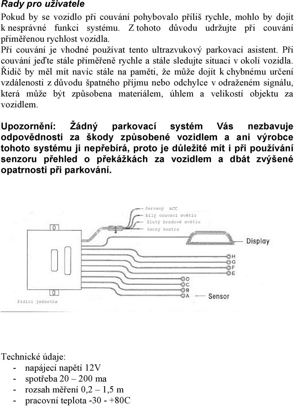 Řidič by měl mít navíc stále na paměti, že může dojít k chybnému určení vzdálenosti z důvodu špatného příjmu nebo odchylce v odraženém signálu, která může být způsobena materiálem, úhlem a velikostí