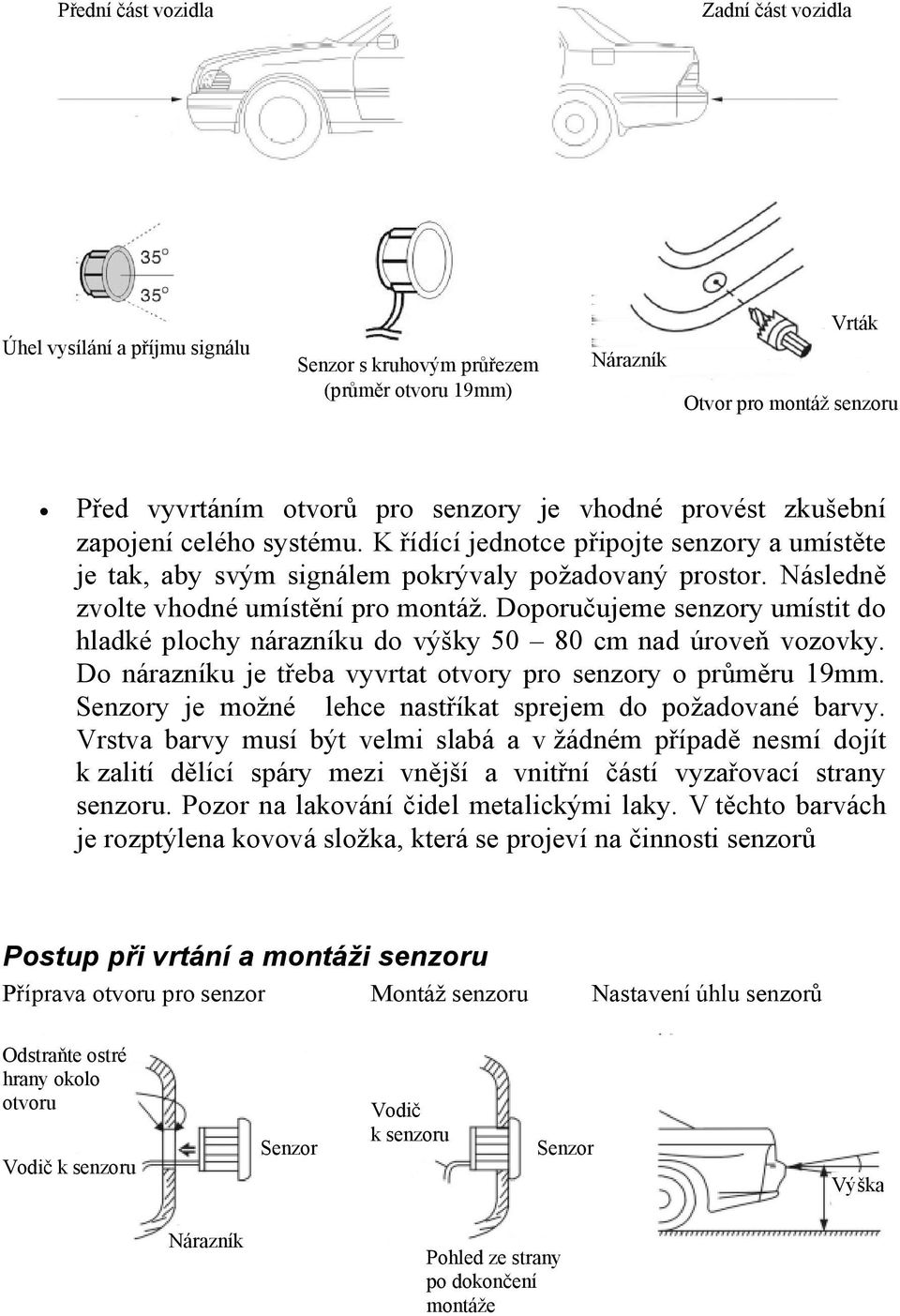 Doporučujeme senzory umístit do hladké plochy nárazníku do výšky 50 80 cm nad úroveň vozovky. Do nárazníku je třeba vyvrtat otvory pro senzory o průměru 19mm.