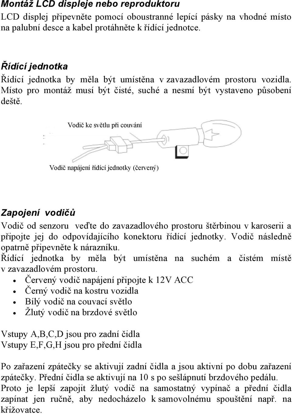 Vodič ke světlu při couvání Vodič napájení řídící jednotky (červený) Zapojení vodičů Vodič od senzoru veďte do zavazadlového prostoru štěrbinou v karoserii a připojte jej do odpovídajícího konektoru