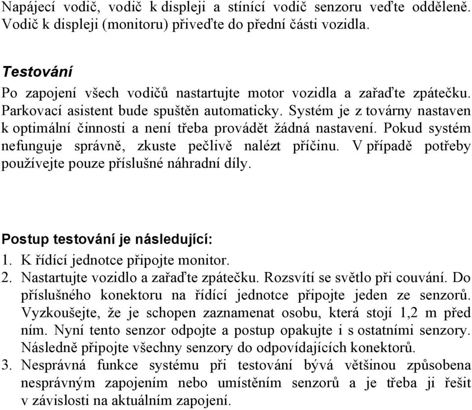 Systém je z továrny nastaven k optimální činnosti a není třeba provádět žádná nastavení. Pokud systém nefunguje správně, zkuste pečlivě nalézt příčinu.