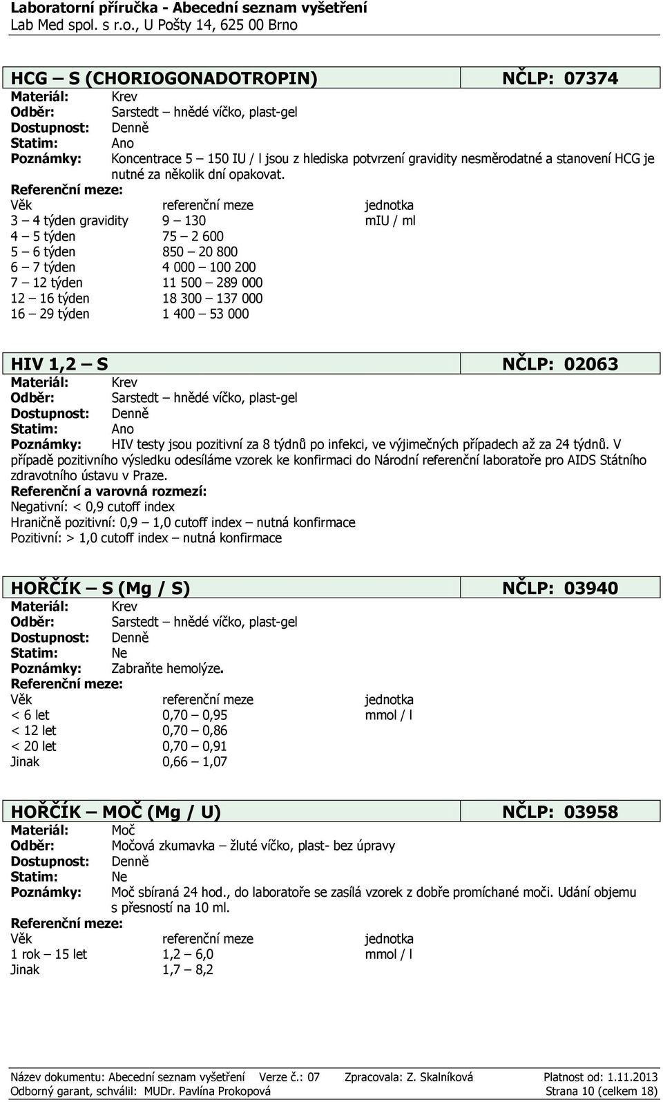 3 4 týden gravidity 9 130 miu / ml 4 5 týden 75 2 600 5 6 týden 850 20 800 6 7 týden 4 000 100 200 7 12 týden 11 500 289 000 12 16 týden 18 300 137 000 16 29 týden 1 400 53 000 HIV 1,2 S NČLP: 02063