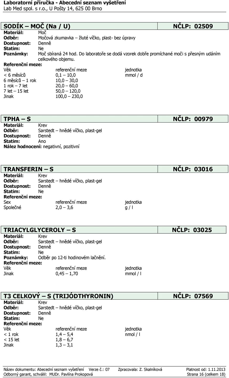 < 6 měsíců 0,1 10,0 mmol / d 6 měsíců 1 rok 10,0 30,0 1 rok 7 let 20,0 60,0 7 let 15 let 50,0 120,0 Jinak 100,0 230,0 TPHA S NČLP: 00979 Nález hodnocení: negativní,