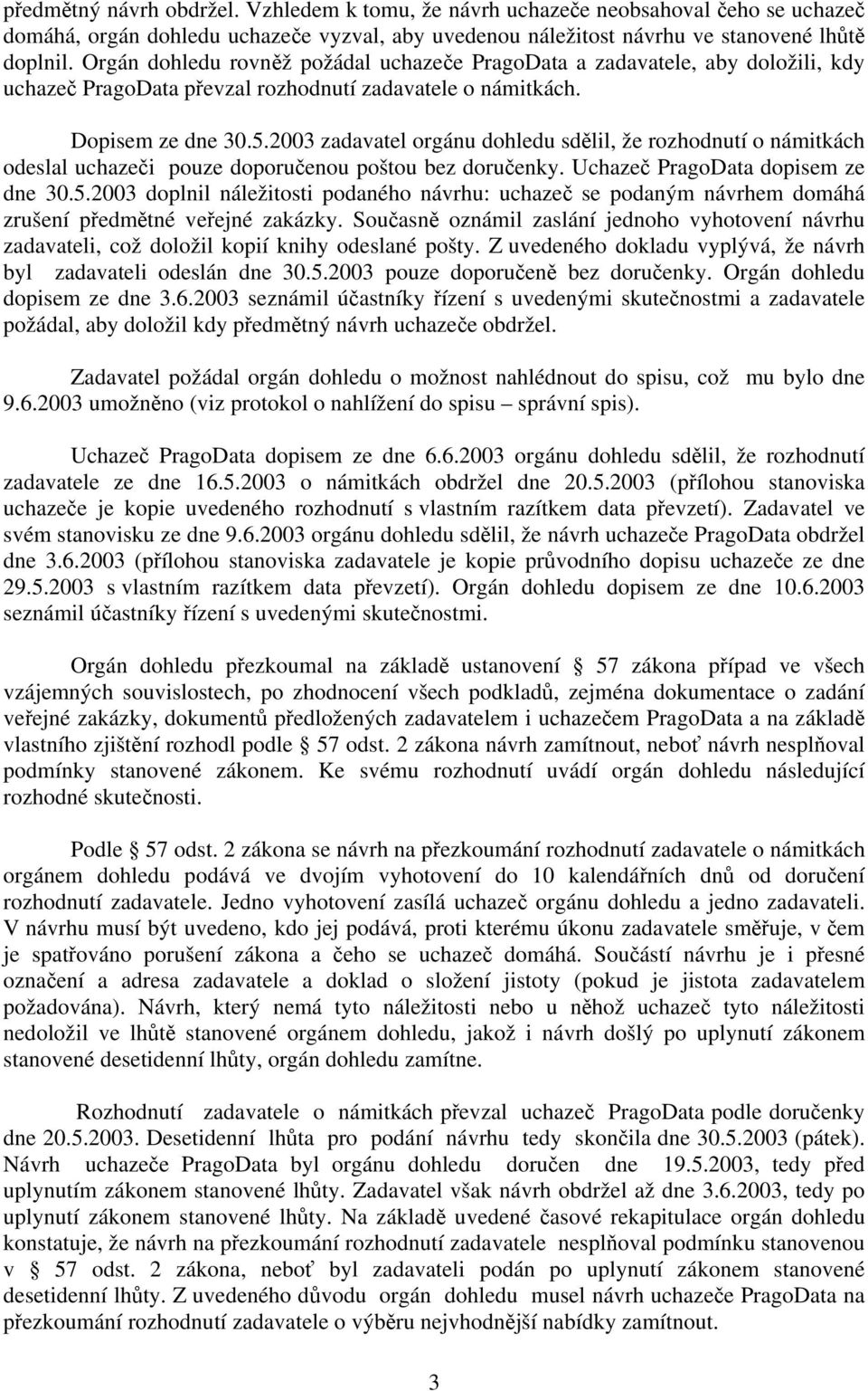 2003 zadavatel orgánu dohledu sdělil, že rozhodnutí o námitkách odeslal uchazeči pouze doporučenou poštou bez doručenky. Uchazeč PragoData dopisem ze dne 30.5.