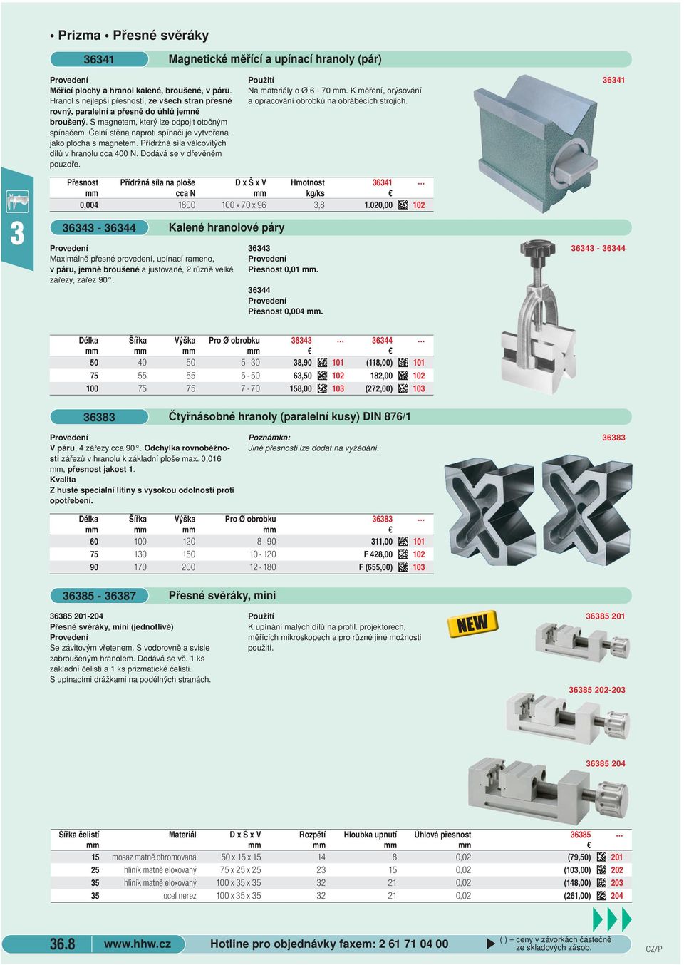 Čelní stěna naproti spínači je vytvořena jako plocha s magnetem. Přídržná síla válcovitých dílů v hranolu cca 400 N. Dodává se v dřevěném pouzdře. Na materiály o Ø 6-70 mm.