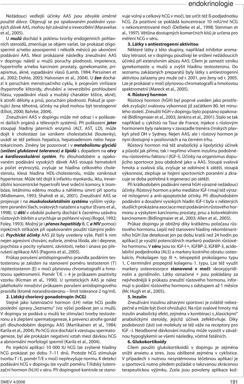 Mezi prokázané následky zneužívání AAS v dopingu náleží u mužů poruchy plodnosti, impotence, hypertrofie a/nebo karcinom prostaty, gynekomastie, priapismus, akné, vypadávání vlasů (Lamb, 1984;
