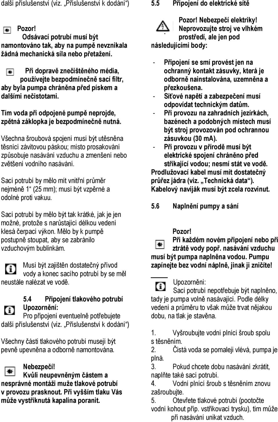 Tím voda při odpojené pumpě neprojde, zpětná záklopka je bezpodmínečně nutná.