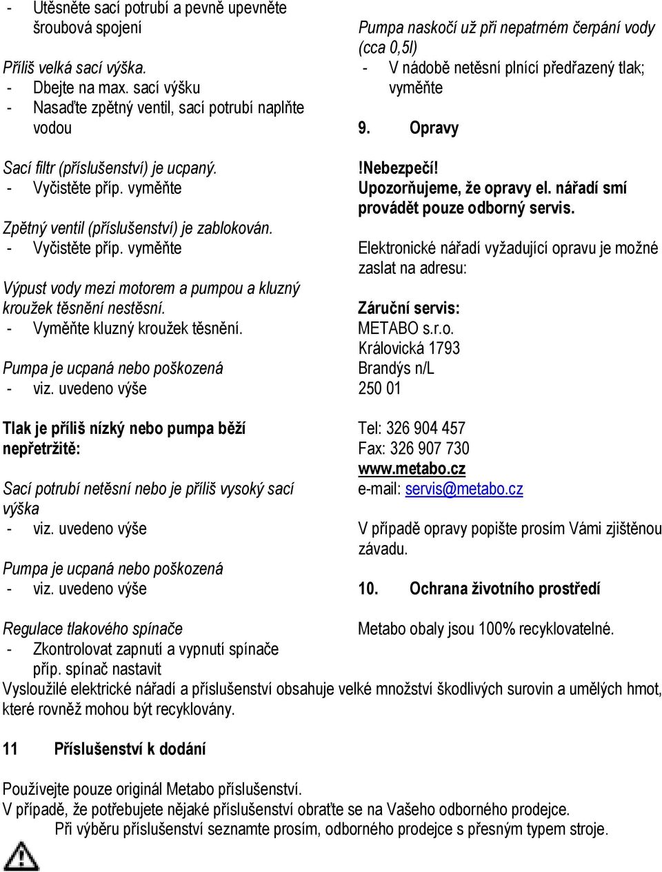 Opravy Sací filtr (příslušenství) je ucpaný. - Vyčistěte příp. vyměňte!nebezpečí! Upozorňujeme, že opravy el. nářadí smí provádět pouze odborný servis. Zpětný ventil (příslušenství) je zablokován.