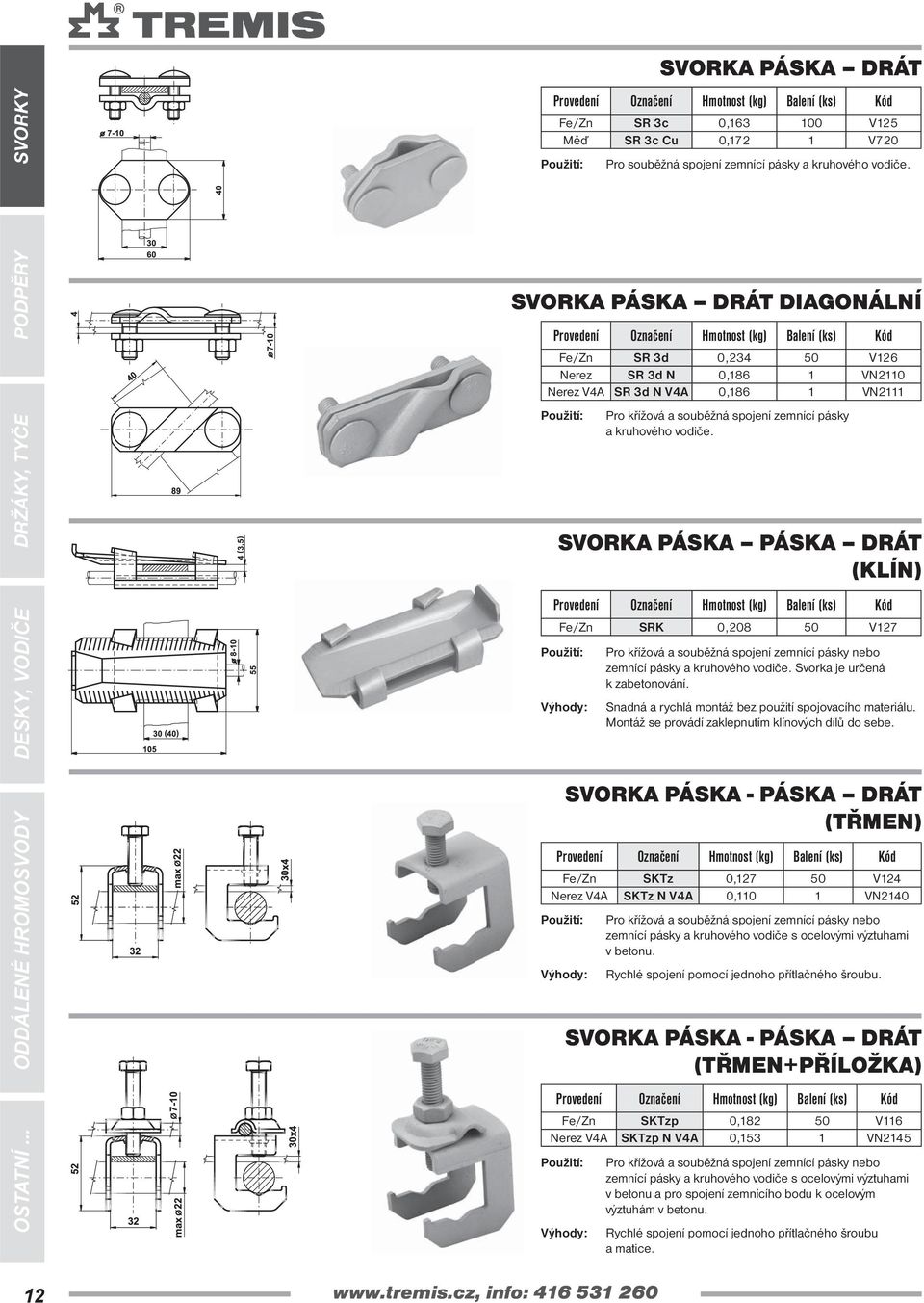 vodiče. SVORKA PÁSKA PÁSKA DRÁT (KLÍN) SRK 0,208 50 V127 Pro křížová a souběžná spojení zemnící pásky nebo zemnící pásky a kruhového vodiče. Svorka je určená k zabetonování.