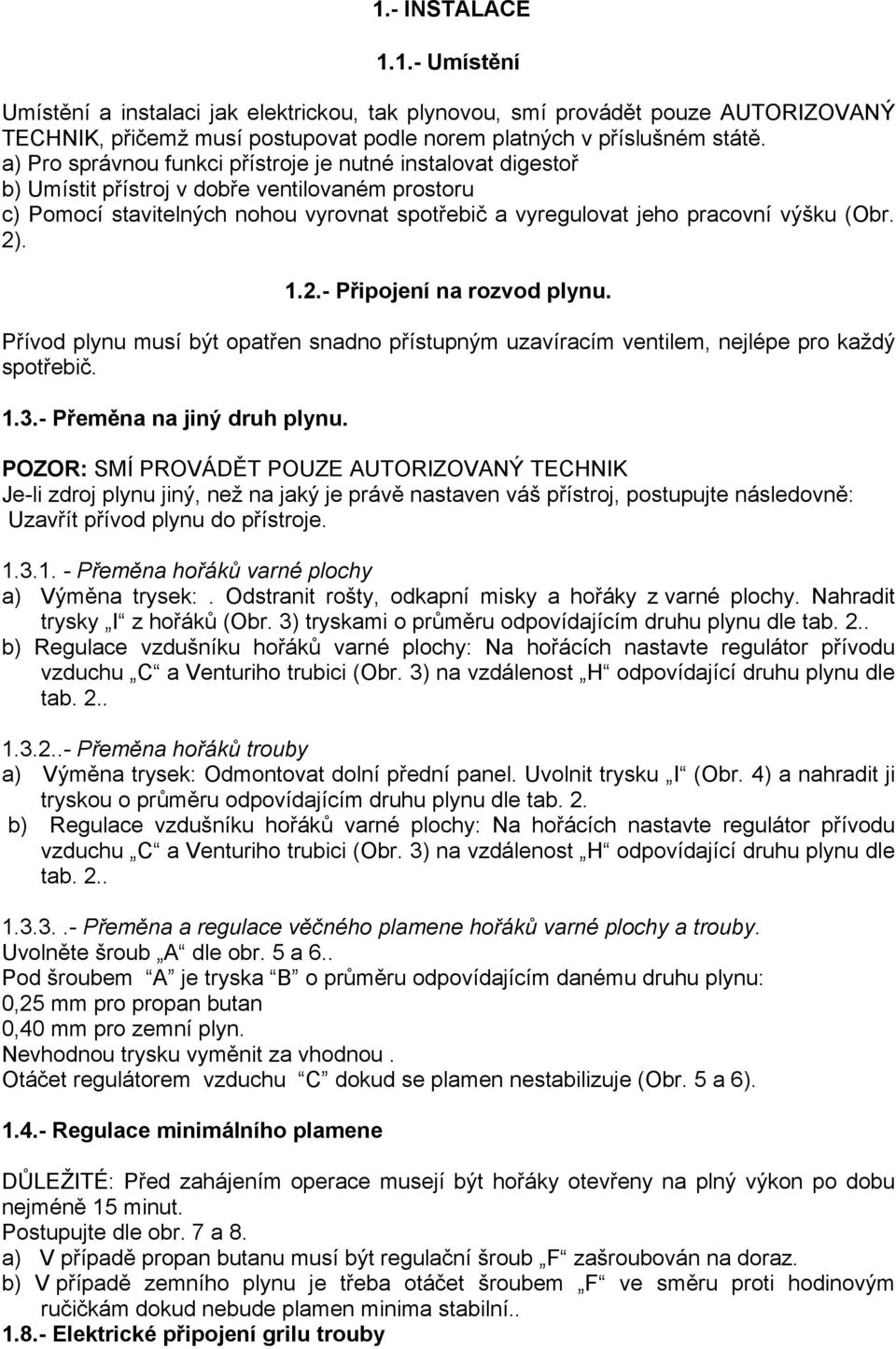 2). 1.2.- Připojení na rozvod plynu. Přívod plynu musí být opatřen snadno přístupným uzavíracím ventilem, nejlépe pro každý spotřebič. 1.3.- Přeměna na jiný druh plynu.