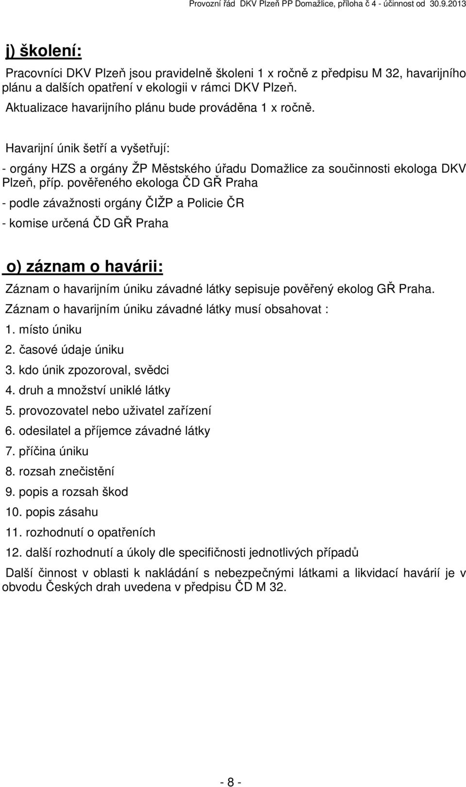 pověřeného ekologa ČD GŘ Praha - podle závažnosti orgány ČIŽP a Policie ČR - komise určená ČD GŘ Praha o) záznam o havárii: Záznam o havarijním úniku závadné látky sepisuje pověřený ekolog GŘ Praha.