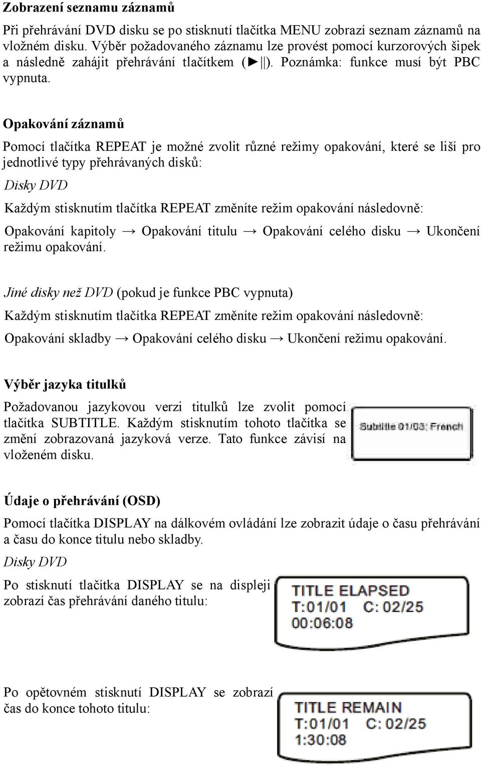 Opakování záznamů Pomocí tlačítka REPEAT je možné zvolit různé režimy opakování, které se liší pro jednotlivé typy přehrávaných disků: Disky DVD Každým stisknutím tlačítka REPEAT změníte režim