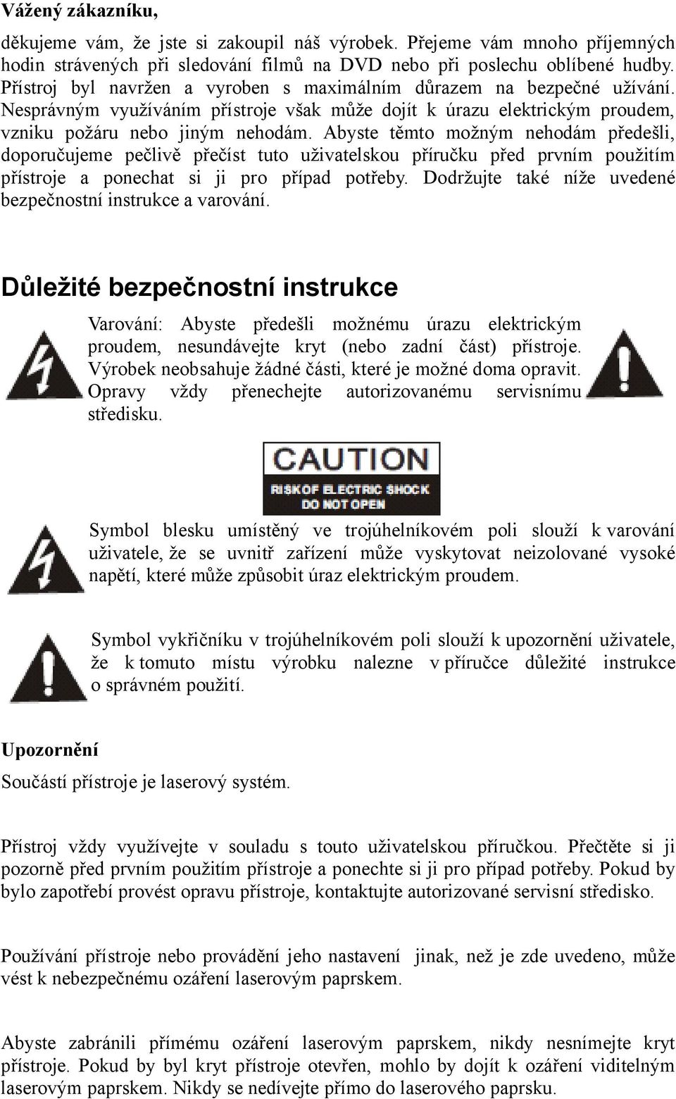 Abyste těmto možným nehodám předešli, doporučujeme pečlivě přečíst tuto uživatelskou příručku před prvním použitím přístroje a ponechat si ji pro případ potřeby.