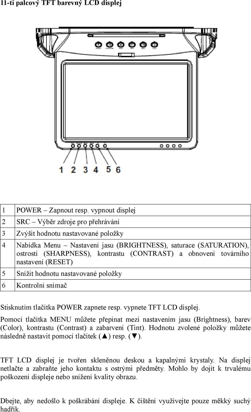 obnovení továrního nastavení (RESET) 5 Snížit hodnotu nastavované položky 6 Kontrolní snímač Stisknutím tlačítka POWER zapnete resp. vypnete TFT LCD displej.