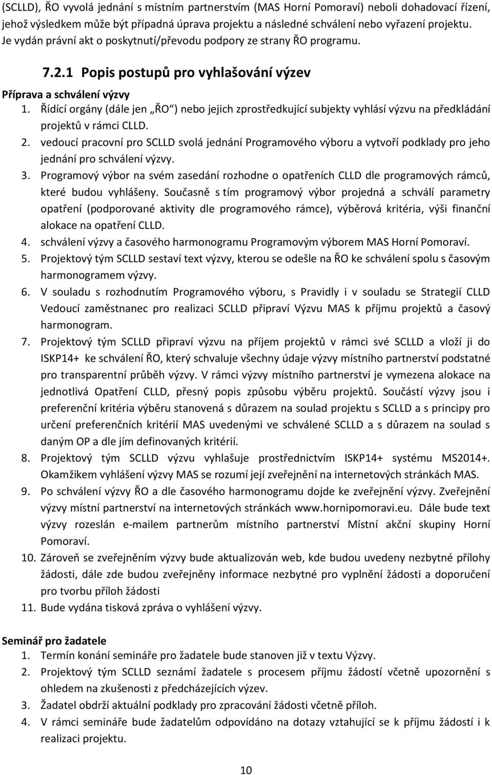 Řídící orgány (dále jen ŘO ) nebo jejich zprostředkující subjekty vyhlásí výzvu na předkládání projektů v rámci CLLD. 2.